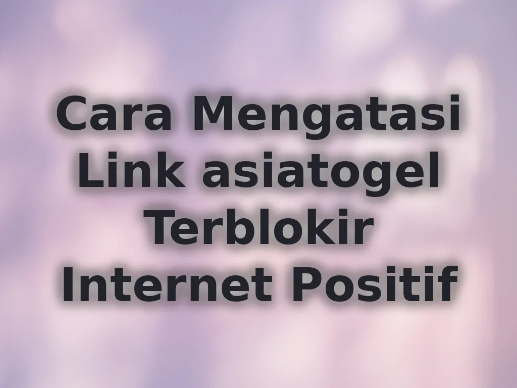 Cara Mengatasi Link asiatogel Terblokir Internet Positif