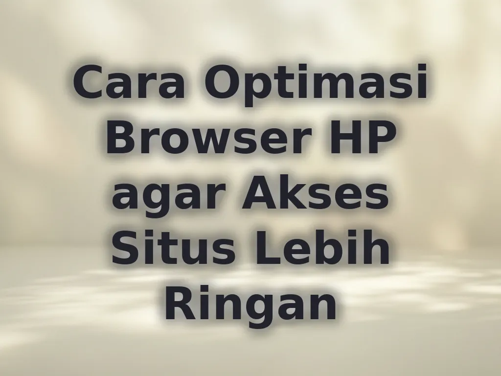Cara Optimasi Browser HP agar Akses Situs Lebih Ringan