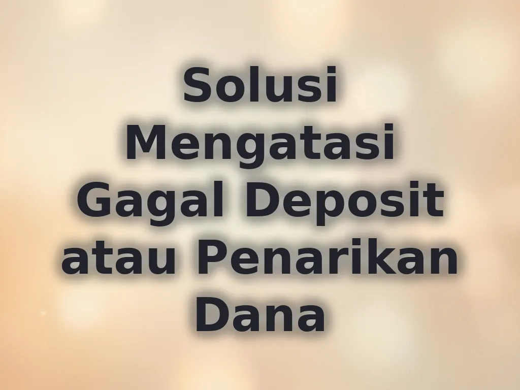 Solusi Mengatasi Gagal Deposit atau Penarikan Dana