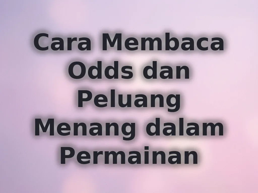 Cara Membaca Odds dan Peluang Menang dalam Permainan